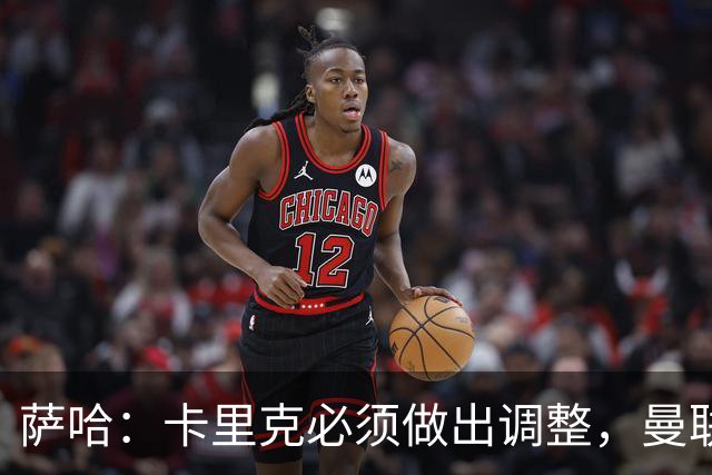 萨哈：卡里克必须做出调整，曼联的整体节奏实在太慢了